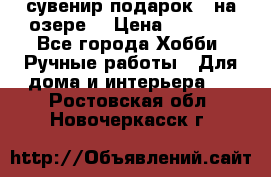 сувенир подарок “ на озере“ › Цена ­ 1 250 - Все города Хобби. Ручные работы » Для дома и интерьера   . Ростовская обл.,Новочеркасск г.